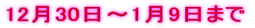 12��30���`1��9���܂�